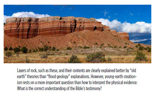 Layers of rock, such as these, and their contents are clearly explained better by “old earth” theories than “flood geology” explanations. However, young-earth creationism rests on a more important question than how to interpret the physical evidence: What is the correct understanding of the Bible’s testimony?